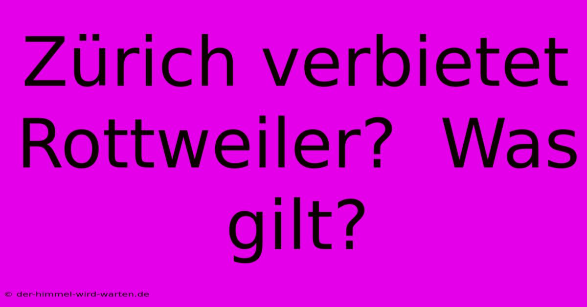 Zürich Verbietet Rottweiler?  Was Gilt?