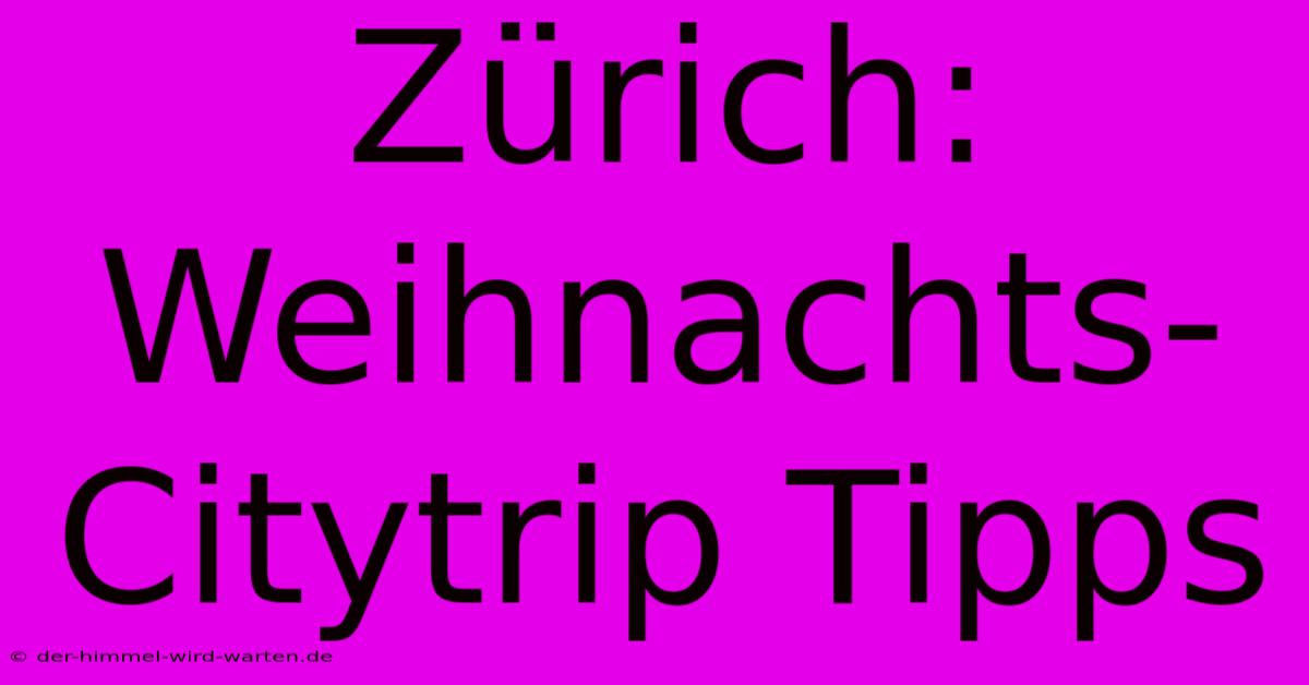 Zürich: Weihnachts-Citytrip Tipps