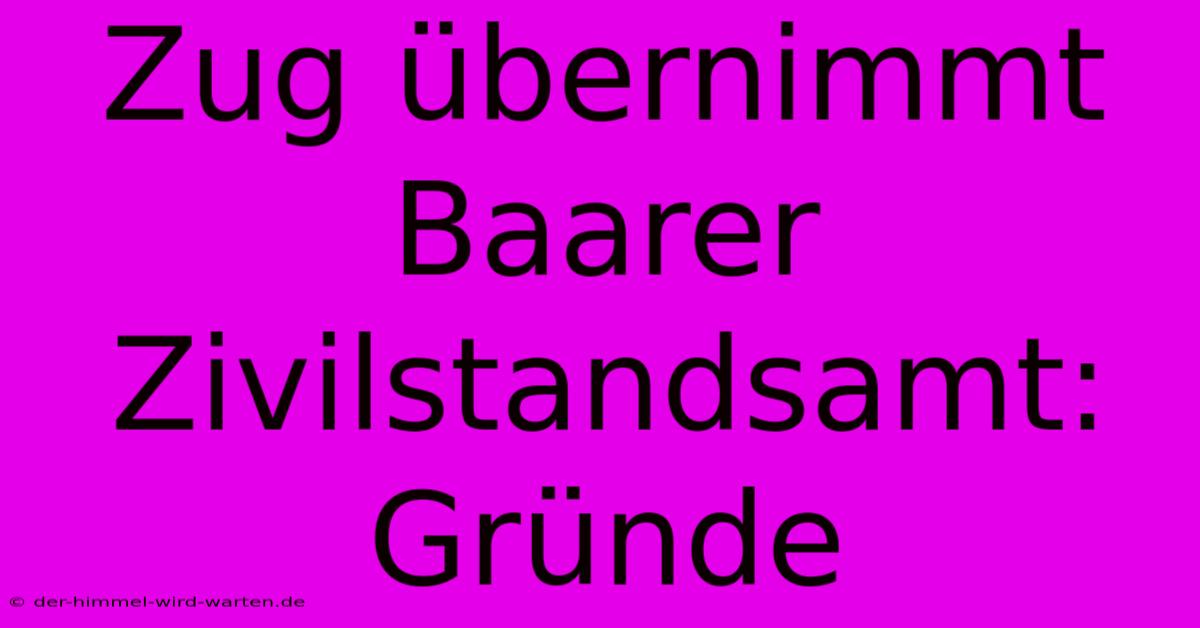 Zug Übernimmt Baarer Zivilstandsamt: Gründe