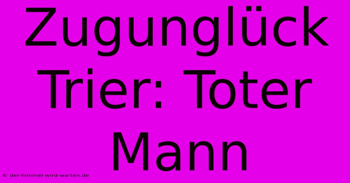 Zugunglück Trier: Toter Mann