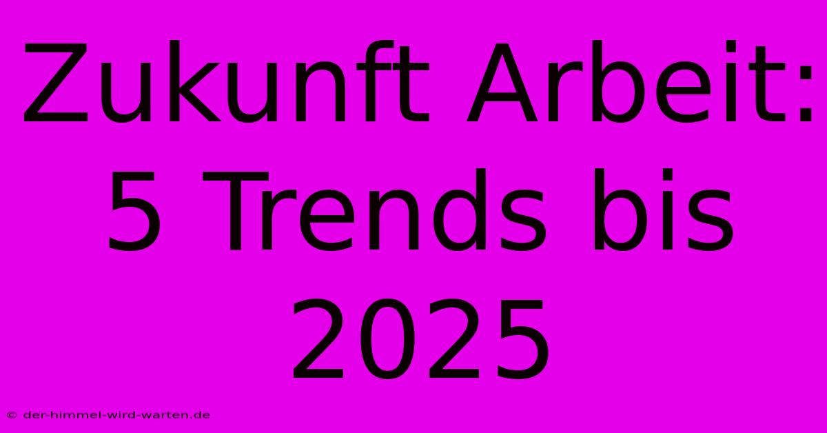 Zukunft Arbeit: 5 Trends Bis 2025