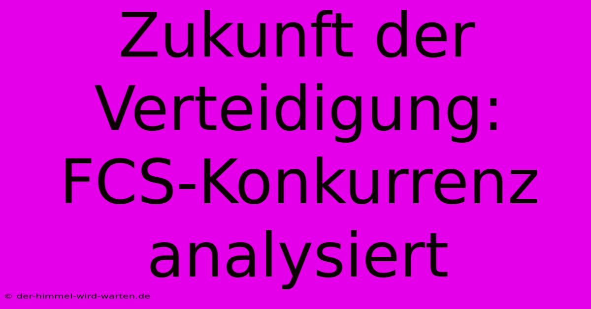 Zukunft Der Verteidigung:  FCS-Konkurrenz Analysiert