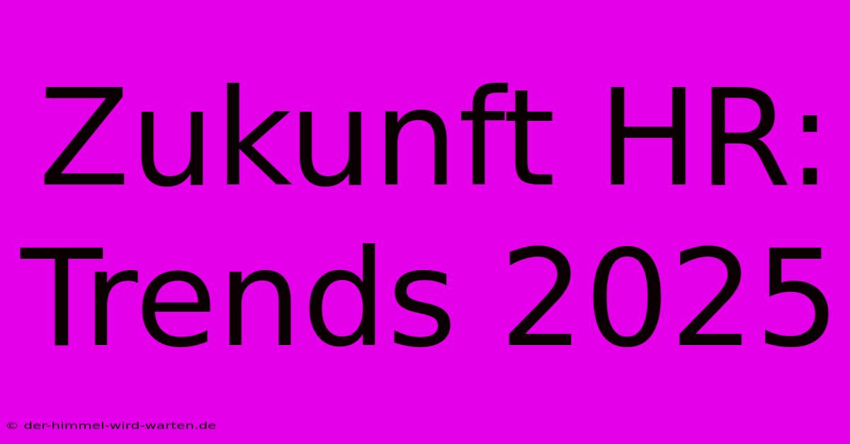 Zukunft HR: Trends 2025