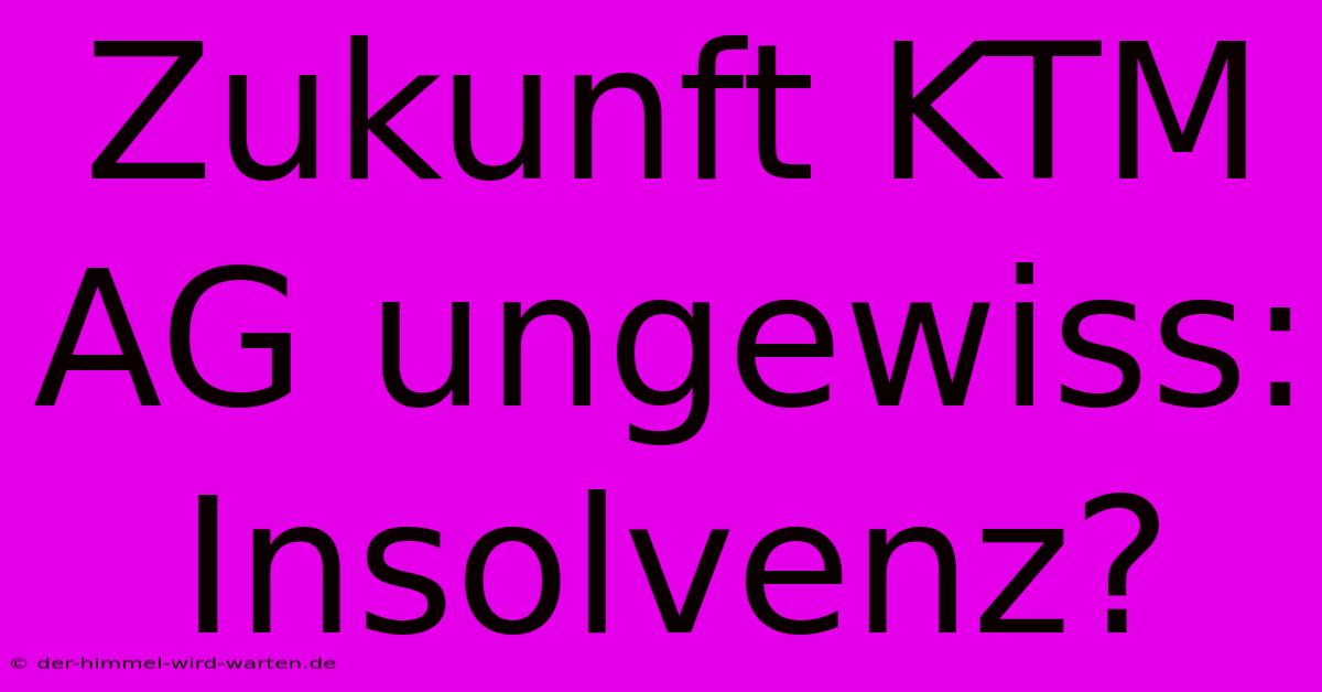 Zukunft KTM AG Ungewiss: Insolvenz?