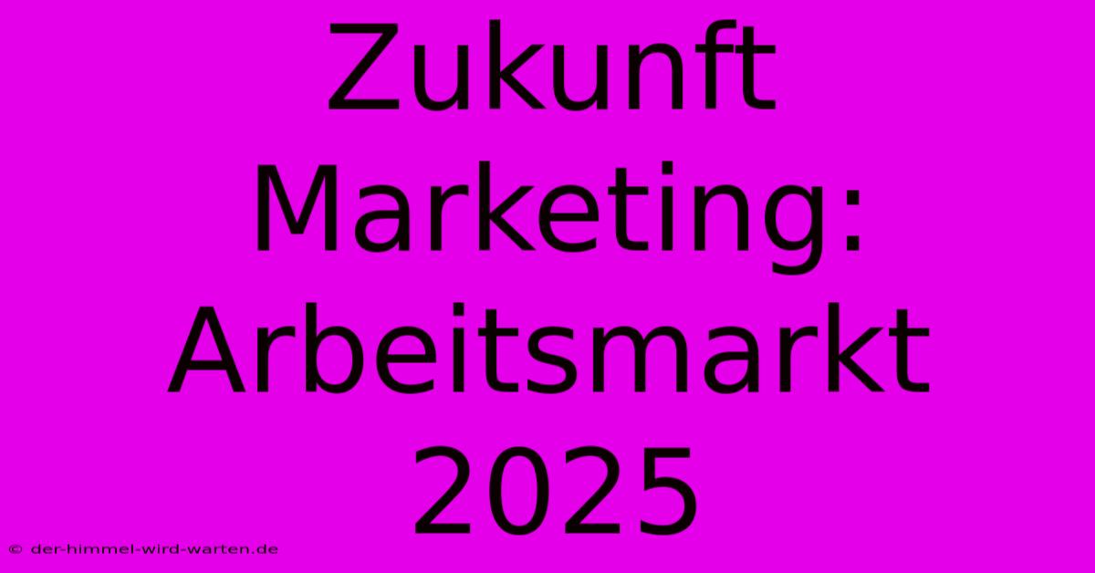 Zukunft Marketing: Arbeitsmarkt 2025