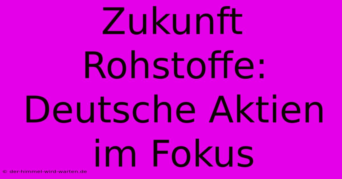 Zukunft Rohstoffe: Deutsche Aktien Im Fokus