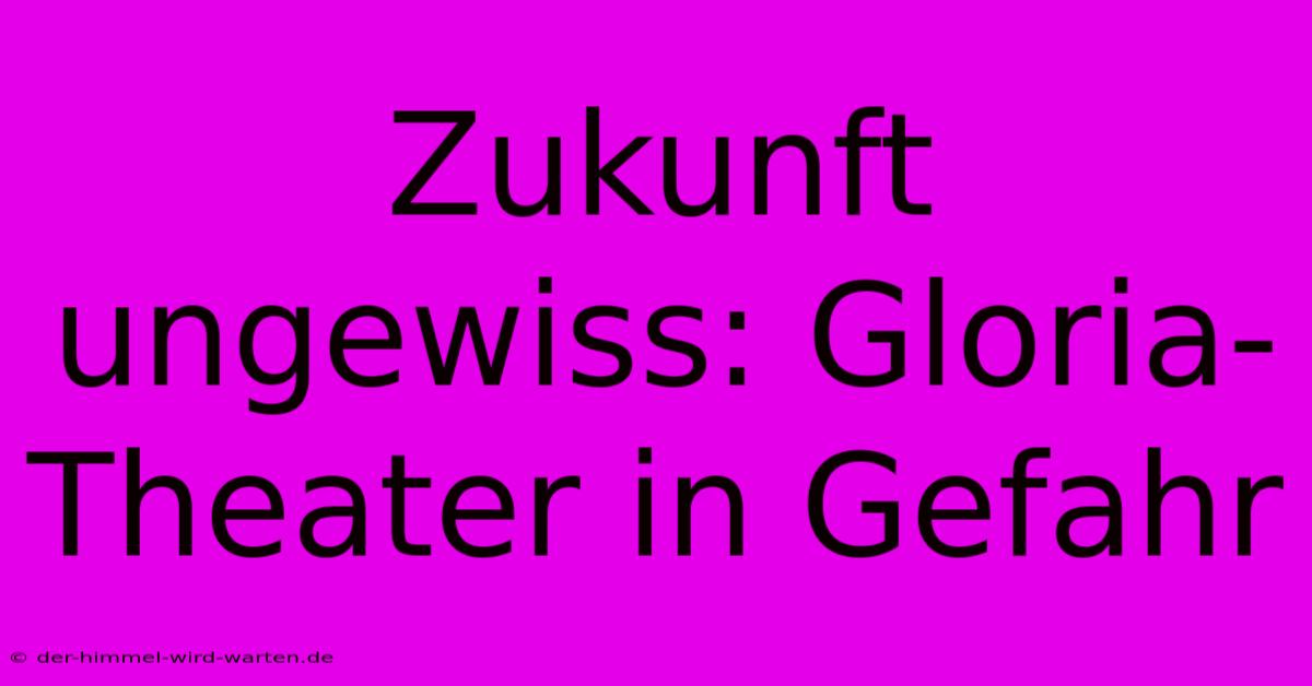 Zukunft Ungewiss: Gloria-Theater In Gefahr