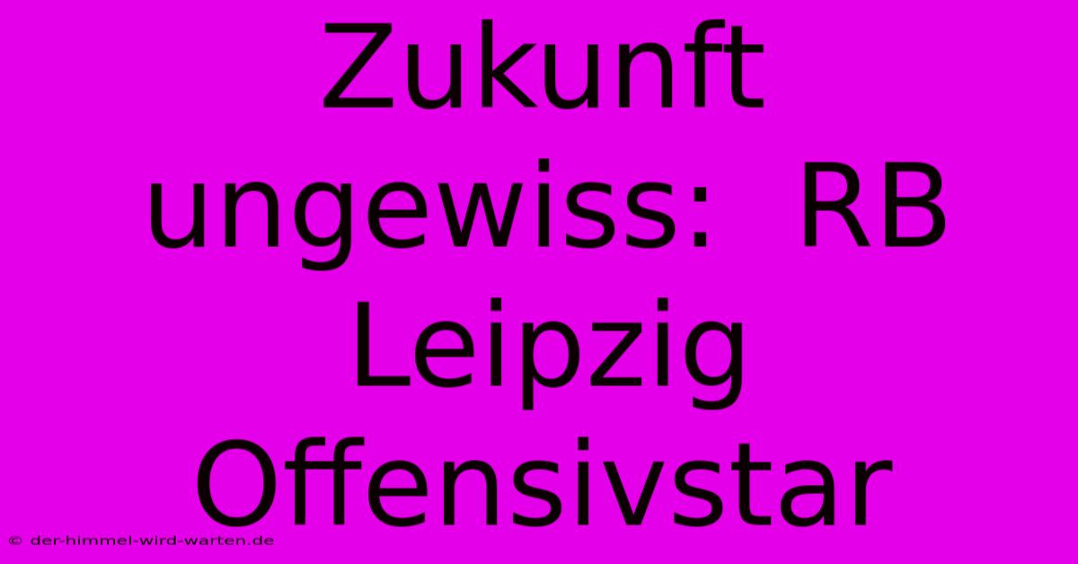 Zukunft Ungewiss:  RB Leipzig Offensivstar