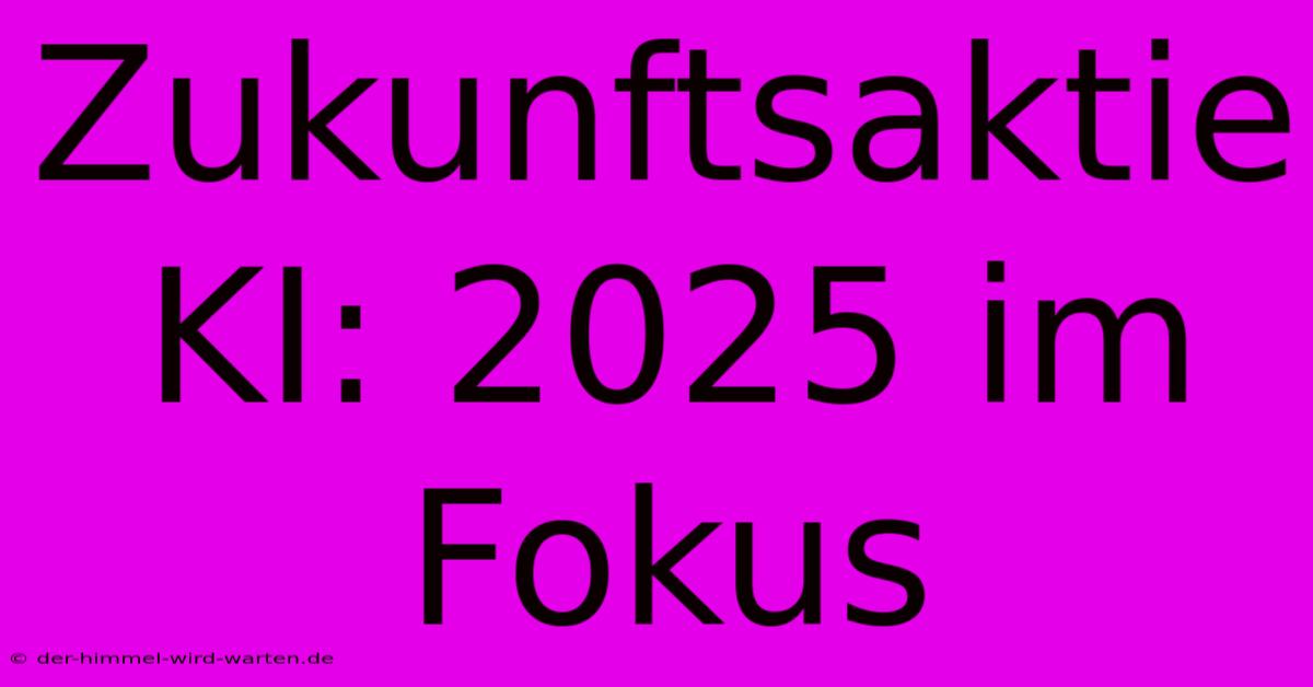 Zukunftsaktie KI: 2025 Im Fokus