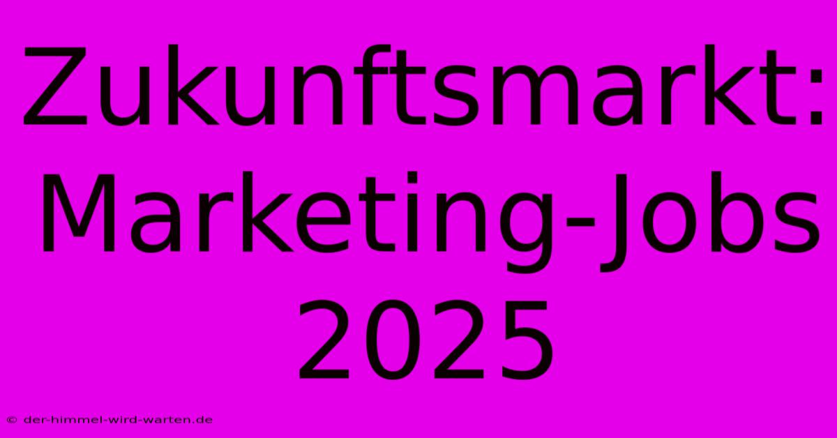 Zukunftsmarkt: Marketing-Jobs 2025