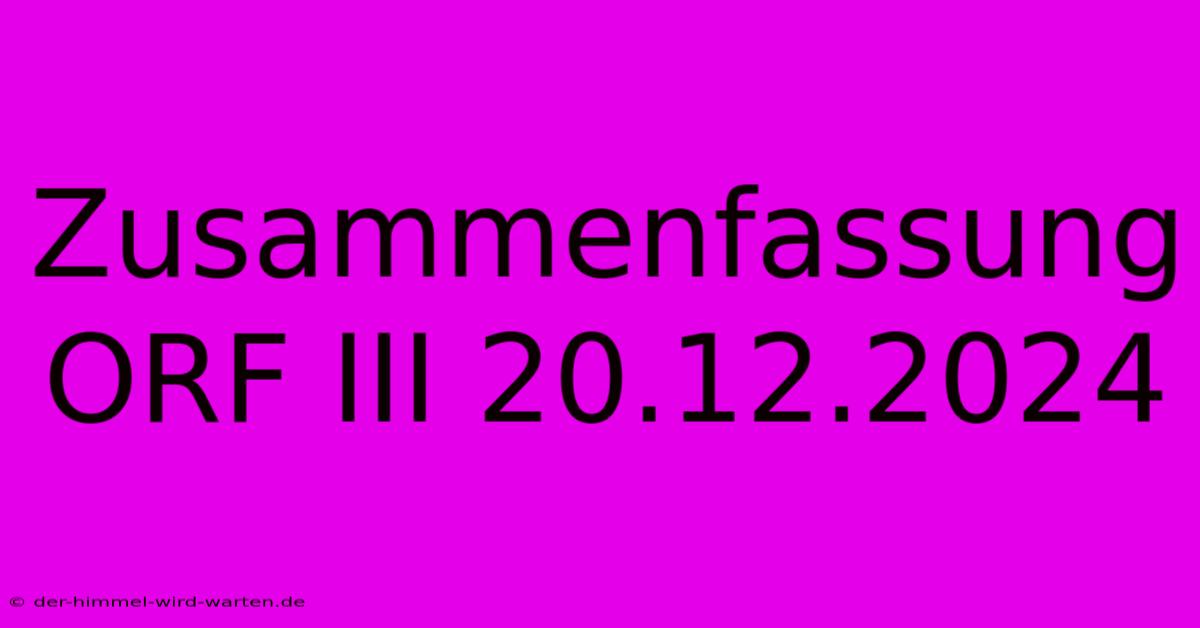 Zusammenfassung ORF III 20.12.2024