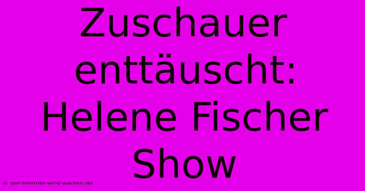 Zuschauer Enttäuscht: Helene Fischer Show