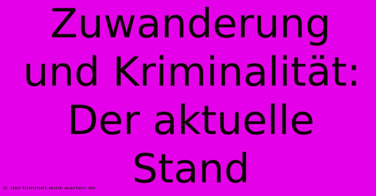 Zuwanderung Und Kriminalität: Der Aktuelle Stand