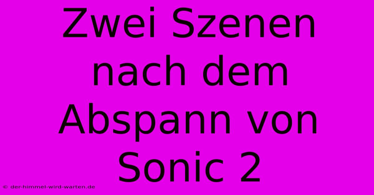 Zwei Szenen Nach Dem Abspann Von Sonic 2