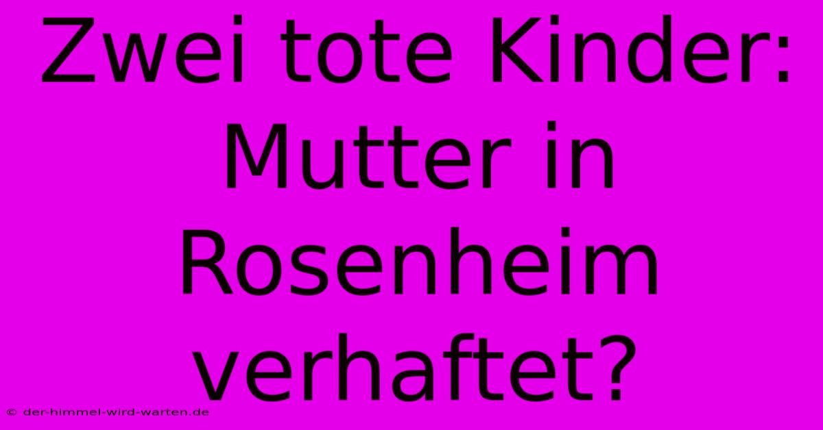 Zwei Tote Kinder: Mutter In Rosenheim Verhaftet?