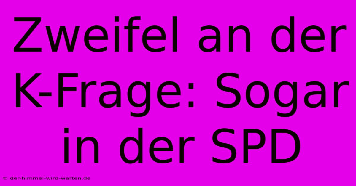 Zweifel An Der K-Frage: Sogar In Der SPD