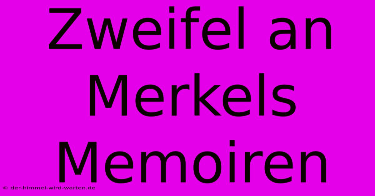 Zweifel An Merkels Memoiren